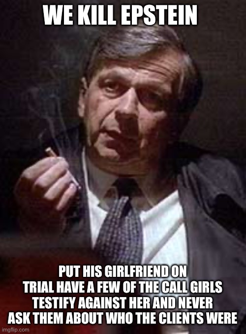 Legal Theater | WE KILL EPSTEIN; PUT HIS GIRLFRIEND ON TRIAL HAVE A FEW OF THE CALL GIRLS TESTIFY AGAINST HER AND NEVER ASK THEM ABOUT WHO THE CLIENTS WERE | image tagged in cancer man,facts,new normal | made w/ Imgflip meme maker