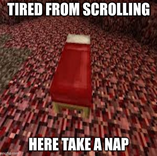 take a nap | TIRED FROM SCROLLING; HERE TAKE A NAP | image tagged in mincraft | made w/ Imgflip meme maker