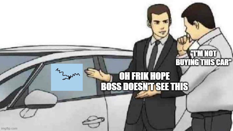 Oh no | "I'M NOT BUYING THIS CAR"; OH FRIK HOPE BOSS DOESN'T SEE THIS | image tagged in memes,car salesman slaps roof of car | made w/ Imgflip meme maker
