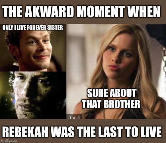 The origanals meme | THE AKWARD MOMENT WHEN; ONLY I LIVE FOREVER SISTER; SURE ABOUT THAT BROTHER; REBEKAH WAS THE LAST TO LIVE | image tagged in am i the only one around here | made w/ Imgflip meme maker