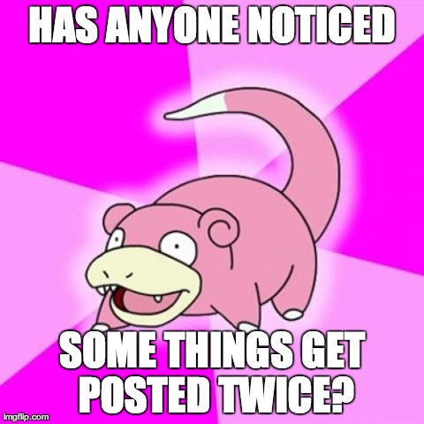Slowpoke Meme | HAS ANYONE NOTICED SOME THINGS GET POSTED TWICE? | image tagged in memes,slowpoke,AdviceAnimals | made w/ Imgflip meme maker