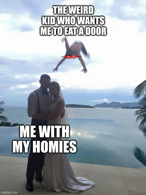 Happens to me Every Day | THE WEIRD KID WHO WANTS ME TO EAT A DOOR; ME WITH MY HOMIES | image tagged in dank memes,true story bro,i like turtles | made w/ Imgflip meme maker