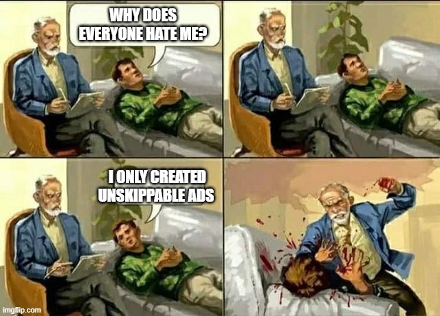 Therapist | WHY DOES EVERYONE HATE ME? I ONLY CREATED UNSKIPPABLE ADS | image tagged in therapist | made w/ Imgflip meme maker