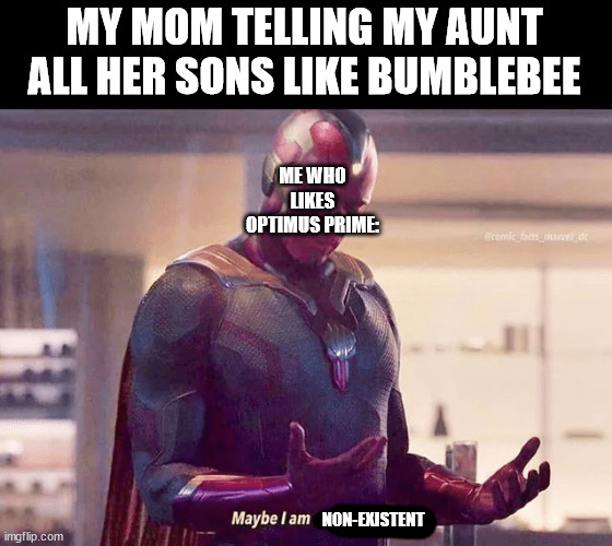 sed | MY MOM TELLING MY AUNT ALL HER SONS LIKE BUMBLEBEE; ME WHO LIKES OPTIMUS PRIME:; NON-EXISTENT | image tagged in maybe i am a monster blank | made w/ Imgflip meme maker