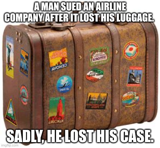 suitcase | A MAN SUED AN AIRLINE COMPANY AFTER IT LOST HIS LUGGAGE. SADLY, HE LOST HIS CASE. | image tagged in suitcase | made w/ Imgflip meme maker