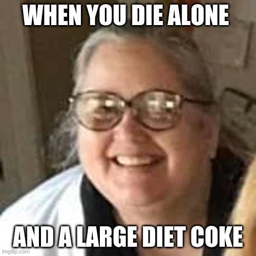 jennifer orrick | WHEN YOU DIE ALONE; AND A LARGE DIET COKE | image tagged in pigs,miss piggy | made w/ Imgflip meme maker
