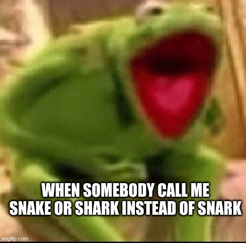 Ykw (you know what) i honestly cant blame u | WHEN SOMEBODY CALL ME SNAKE OR SHARK INSTEAD OF SNARK | image tagged in snake,shark,snarky | made w/ Imgflip meme maker