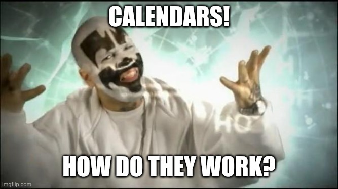 Insane Clown Posse | CALENDARS! HOW DO THEY WORK? | image tagged in insane clown posse | made w/ Imgflip meme maker