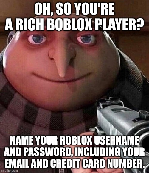 Oh, so you play Boblox? | OH, SO YOU'RE A RICH BOBLOX PLAYER? NAME YOUR ROBLOX USERNAME AND PASSWORD, INCLUDING YOUR EMAIL AND CREDIT CARD NUMBER. | image tagged in gru pointing gun,roblox meme,credit card,email,password,username | made w/ Imgflip meme maker