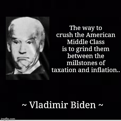 Vladimir Biden | The way to crush the American Middle Class is to grind them between the millstones of taxation and inflation.. ~ Vladimir Biden ~ | image tagged in taxation,inflation,killing,america,liberal agenda | made w/ Imgflip meme maker