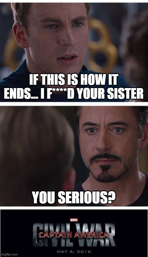 I Didn't Know That Tony Had a Sister | IF THIS IS HOW IT ENDS... I F****D YOUR SISTER; YOU SERIOUS? | image tagged in memes,marvel civil war 1 | made w/ Imgflip meme maker