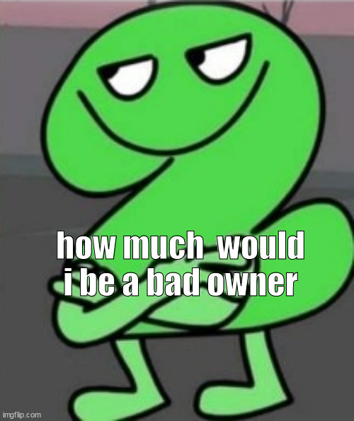 waaaaa | how much  would i be a bad owner | made w/ Imgflip meme maker