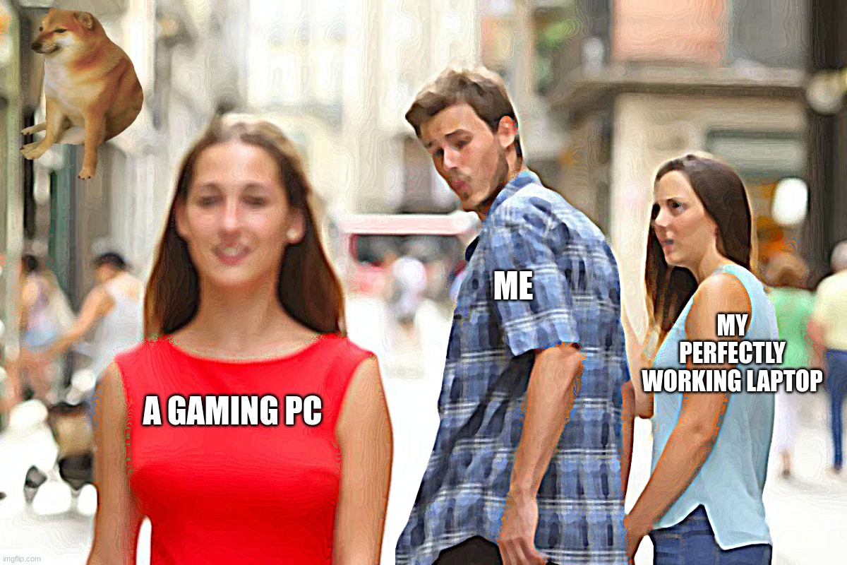 Distracted Boyfriend Meme | ME; MY PERFECTLY WORKING LAPTOP; A GAMING PC | image tagged in memes,distracted boyfriend | made w/ Imgflip meme maker