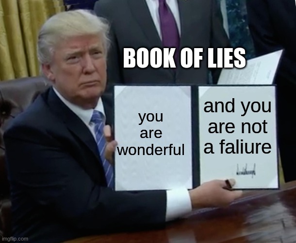 Trump Bill Signing | BOOK OF LIES; you are wonderful; and you are not a faliure | image tagged in memes,trump bill signing | made w/ Imgflip meme maker