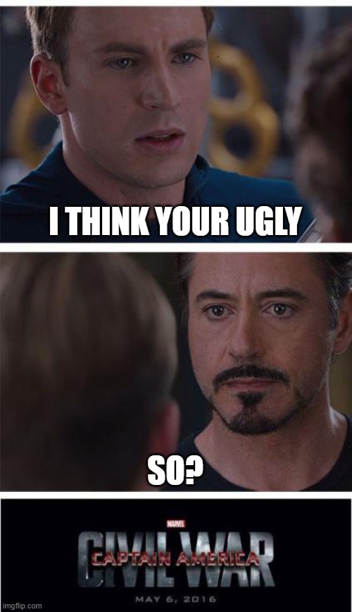 Marvel Civil War 1 | I THINK YOUR UGLY; SO? | image tagged in memes,marvel civil war 1 | made w/ Imgflip meme maker