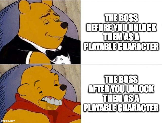 This is so annoying | THE BOSS BEFORE YOU UNLOCK THEM AS A PLAYABLE CHARACTER; THE BOSS AFTER YOU UNLOCK THEM AS A PLAYABLE CHARACTER | image tagged in tuxedo winnie the pooh grossed reverse | made w/ Imgflip meme maker