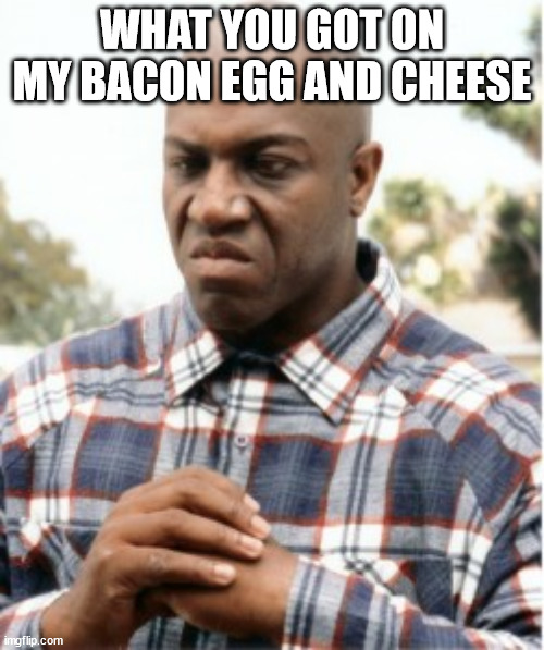 Deebo |  WHAT YOU GOT ON MY BACON EGG AND CHEESE | image tagged in deebo,friday | made w/ Imgflip meme maker