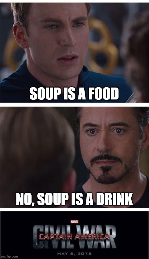 SOUP | SOUP IS A FOOD; NO, SOUP IS A DRINK | image tagged in memes,marvel civil war 1 | made w/ Imgflip meme maker