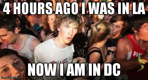 Sudden Clarity Clarence Meme | 4 HOURS AGO I WAS IN LA NOW I AM IN DC | image tagged in memes,sudden clarity clarence,AdviceAnimals | made w/ Imgflip meme maker