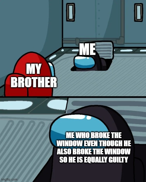 impostor of the vent | ME; MY BROTHER; ME WHO BROKE THE WINDOW EVEN THOUGH HE ALSO BROKE THE WINDOW SO HE IS EQUALLY GUILTY | image tagged in impostor of the vent | made w/ Imgflip meme maker