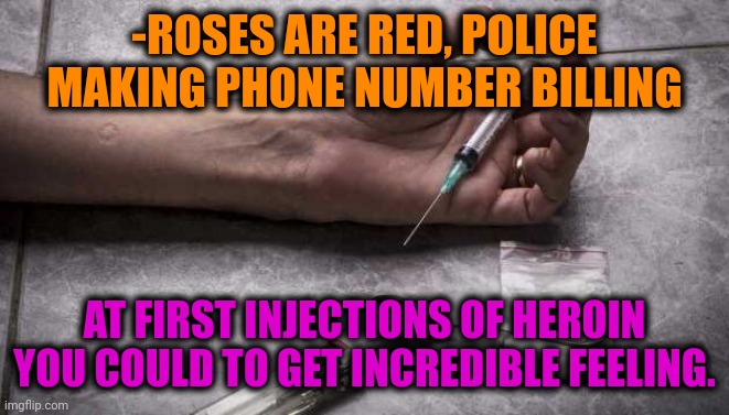 -As removing pain system. | -ROSES ARE RED, POLICE MAKING PHONE NUMBER BILLING; AT FIRST INJECTIONS OF HEROIN YOU COULD TO GET INCREDIBLE FEELING. | image tagged in heroin,don't do drugs,hallucinate,that feeling when,dying,roses are red | made w/ Imgflip meme maker