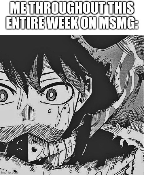 Ngl, it's been kinda, how do I describe it, "depressing?" here as of late, with multiple people wanting to delete and more | ME THROUGHOUT THIS ENTIRE WEEK ON MSMG: | image tagged in vigilante deku | made w/ Imgflip meme maker