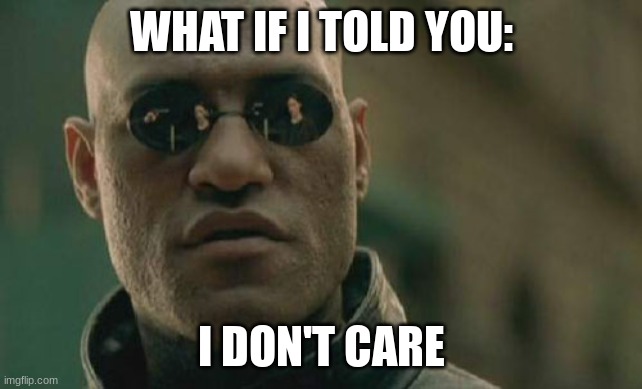 Matrix Morpheus Meme | WHAT IF I TOLD YOU: I DON'T CARE | image tagged in memes,matrix morpheus | made w/ Imgflip meme maker