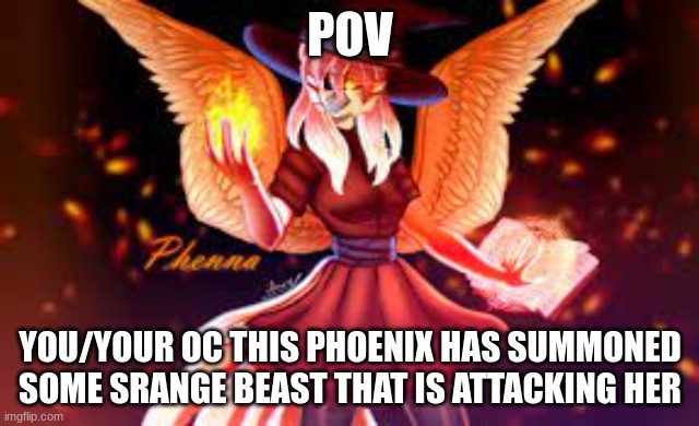 POV; YOU/YOUR OC THIS PHOENIX HAS SUMMONED SOME SRANGE BEAST THAT IS ATTACKING HER | made w/ Imgflip meme maker