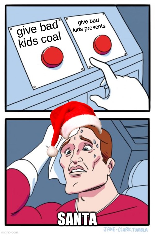 santa decision | give bad kids presents; give bad kids coal; SANTA | image tagged in memes,two buttons | made w/ Imgflip meme maker