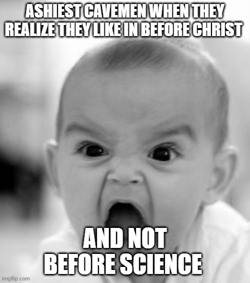 havent done an actual meme in a while | ASHIEST CAVEMEN WHEN THEY REALIZE THEY LIKE IN BEFORE CHRIST; AND NOT BEFORE SCIENCE | image tagged in memes,angry baby | made w/ Imgflip meme maker