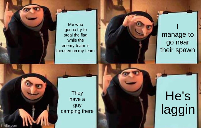 When you are greatful that lag exists (read tags) | Me who gonna try to steal the flag while the enemy team is focused on my team; I manage to go near their spawn; They have a guy camping there; He's laggin | image tagged in gru's plan,dont search on this,nggyu | made w/ Imgflip meme maker