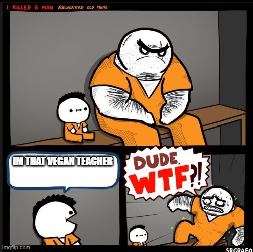 what | IM THAT VEGAN TEACHER | image tagged in srgrafo dude wtf | made w/ Imgflip meme maker