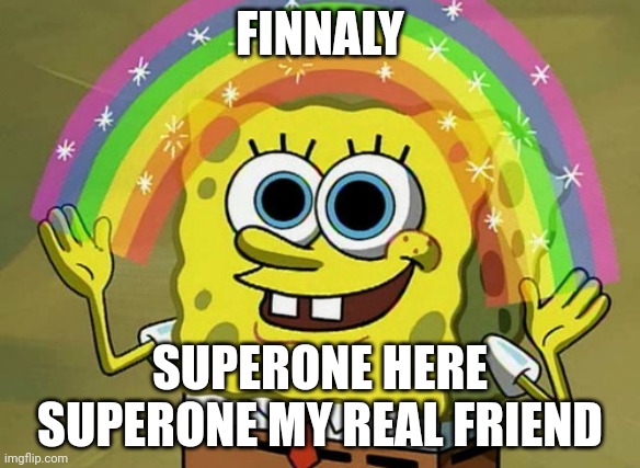 Imagination Spongebob Meme | FINNALY SUPERONE HERE SUPERONE MY REAL FRIEND | image tagged in memes,imagination spongebob | made w/ Imgflip meme maker