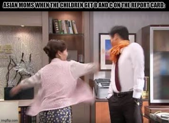 Kimchi Slap | ASIAN MOMS WHEN THE CHILDREN GET B AND C ON THE REPORT CARD: | image tagged in memes,school,kids | made w/ Imgflip meme maker