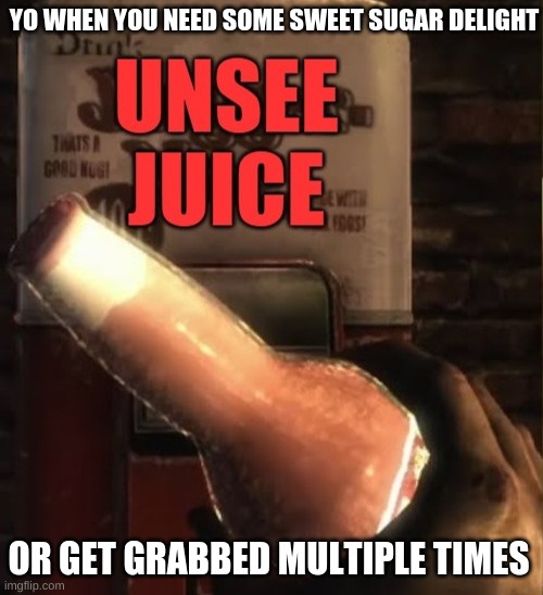 juggernoh | YO WHEN YOU NEED SOME SWEET SUGAR DELIGHT; OR GET GRABBED MULTIPLE TIMES | image tagged in unsee juice | made w/ Imgflip meme maker
