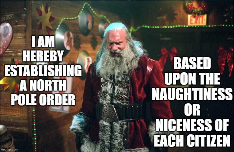Santa-- Like Big Brother-- Is Watching You | BASED UPON THE NAUGHTINESS OR NICENESS OF EACH CITIZEN; I AM HEREBY ESTABLISHING A NORTH POLE ORDER | image tagged in merry christmas,it's a conspiracy,illuminati is watching,santa claus,bad santa,happy holidays | made w/ Imgflip meme maker