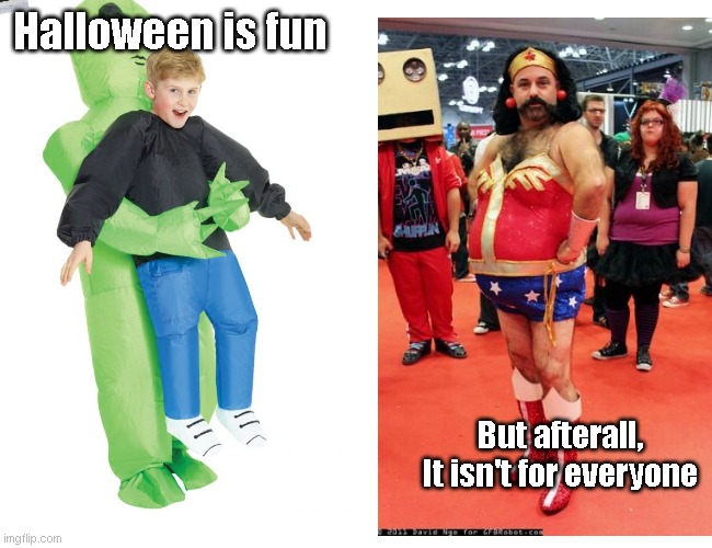 Halloween isn't for everyone | Halloween is fun; But afterall, It isn't for everyone | image tagged in funny,memes,funny meme,halloween,costumes,lmao | made w/ Imgflip meme maker