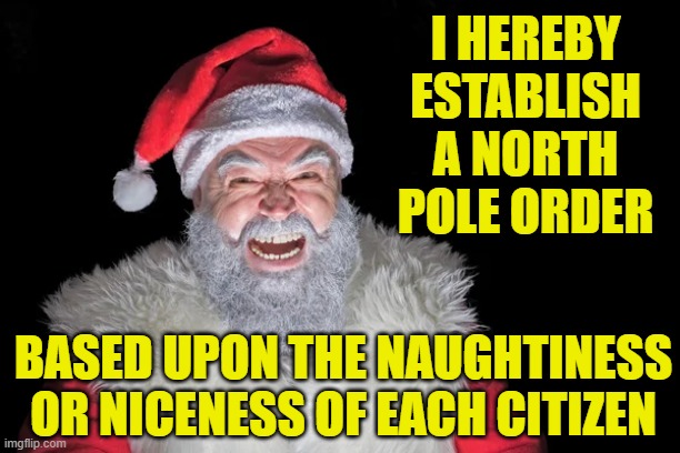 North Pole Order | I HEREBY ESTABLISH A NORTH POLE ORDER; BASED UPON THE NAUGHTINESS OR NICENESS OF EACH CITIZEN | image tagged in santa claus,new world order,bad santa,conspiracy theories,it's a conspiracy | made w/ Imgflip meme maker