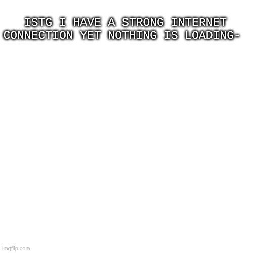 Not even my school website- | ISTG I HAVE A STRONG INTERNET CONNECTION YET NOTHING IS LOADING- | image tagged in more realistic bread picrew | made w/ Imgflip meme maker