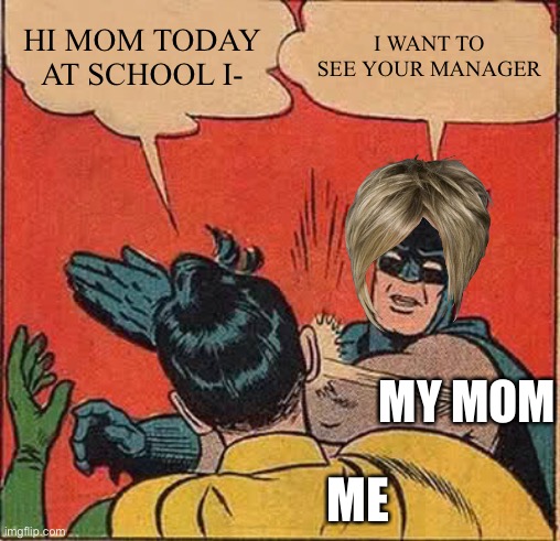 When your mom is a Karen | HI MOM TODAY AT SCHOOL I-; I WANT TO SEE YOUR MANAGER; MY MOM; ME | image tagged in memes,batman slapping robin | made w/ Imgflip meme maker
