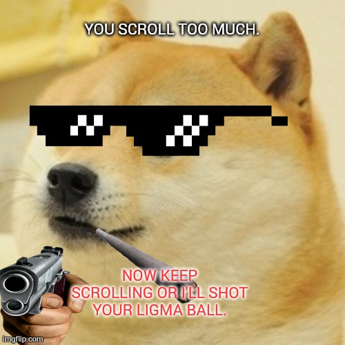 Scroll or shot? | YOU SCROLL TOO MUCH. NOW KEEP SCROLLING OR I'LL SHOT YOUR LIGMA BALL. | image tagged in memes,doge | made w/ Imgflip meme maker
