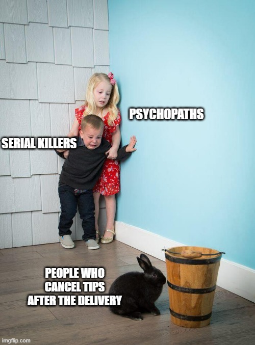 People who cancel tips | PSYCHOPATHS; SERIAL KILLERS; PEOPLE WHO CANCEL TIPS AFTER THE DELIVERY | image tagged in bunny,kids,tips,delivery | made w/ Imgflip meme maker