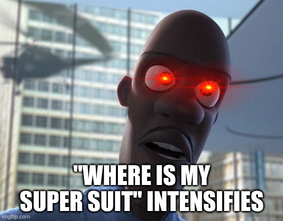 where is my supersuit | "WHERE IS MY SUPER SUIT" INTENSIFIES | image tagged in where is my supersuit | made w/ Imgflip meme maker