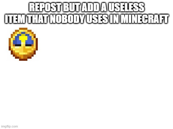 Blank White Template | REPOST BUT ADD A USELESS ITEM THAT NOBODY USES IN MINECRAFT | image tagged in minecraft | made w/ Imgflip meme maker