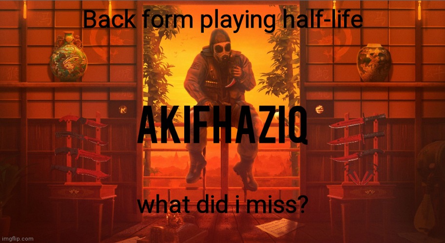 either my internet is slow or imgflip server is slow. | Back form playing half-life; what did i miss? | image tagged in akifhaziq csgo template | made w/ Imgflip meme maker