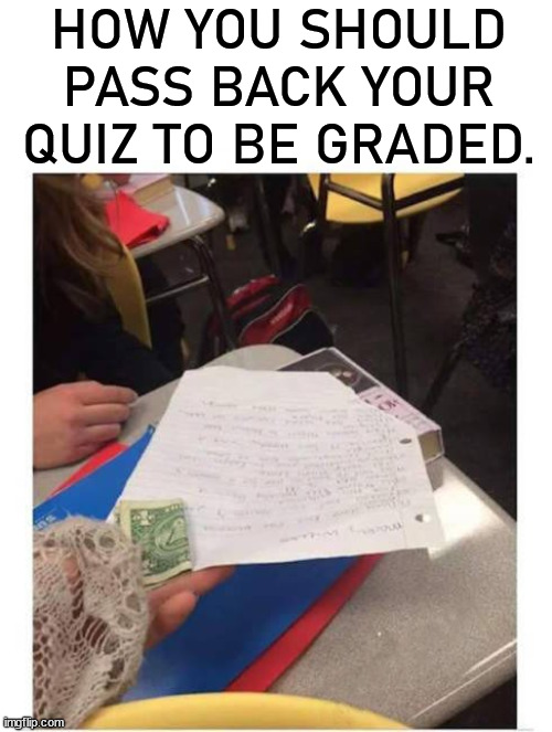 HOW YOU SHOULD PASS BACK YOUR QUIZ TO BE GRADED. | image tagged in quiz,grades | made w/ Imgflip meme maker