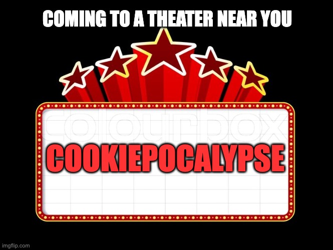 Movie coming soon |  COMING TO A THEATER NEAR YOU; COOKIEPOCALYPSE | image tagged in movie coming soon | made w/ Imgflip meme maker