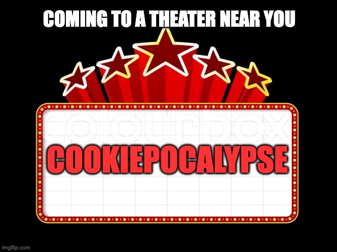 Movie coming soon | COMING TO A THEATER NEAR YOU; COOKIEPOCALYPSE | image tagged in movie coming soon | made w/ Imgflip meme maker