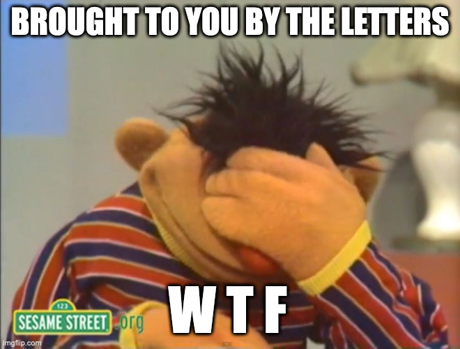 Face palm Ernie  | BROUGHT TO YOU BY THE LETTERS W T F | image tagged in face palm ernie | made w/ Imgflip meme maker
