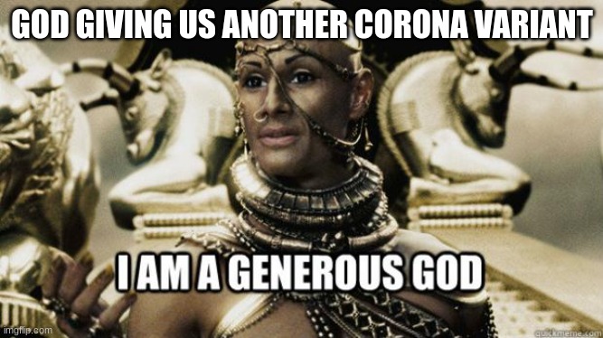 I am a generous god | GOD GIVING US ANOTHER CORONA VARIANT | image tagged in i am a generous god | made w/ Imgflip meme maker